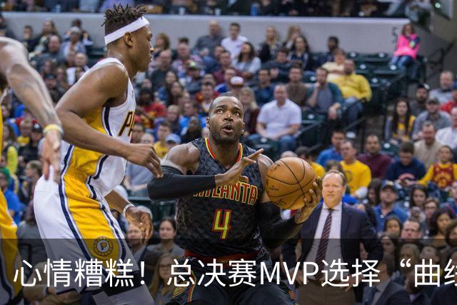 心情糟糕！总决赛MVP选择“曲线救国